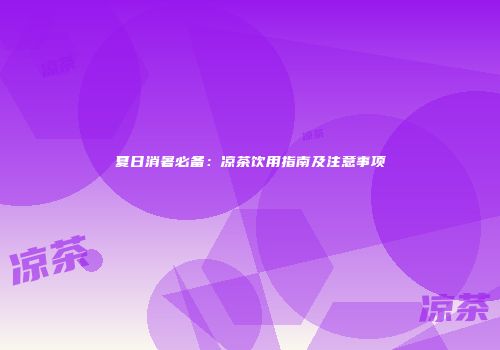夏日消暑必备：凉茶饮用指南及注意事项