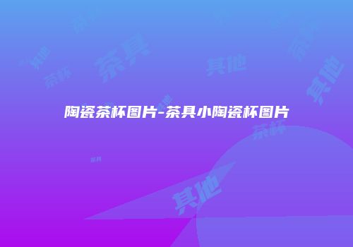 陶瓷茶杯图片-茶具小陶瓷杯图片