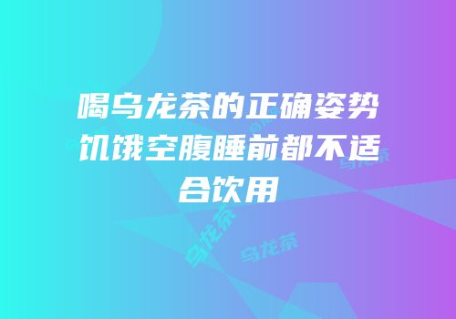 喝乌龙茶的正确姿势饥饿空腹睡前都不适合饮用