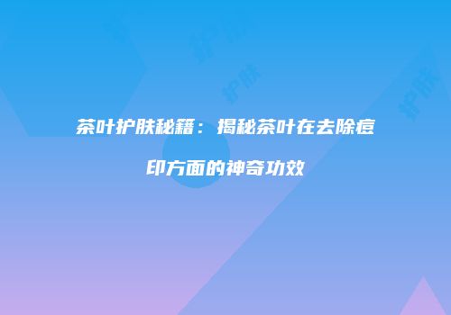 茶叶护肤秘籍：揭秘茶叶在去除痘印方面的神奇功效