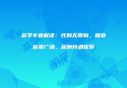 茶学专业解读：性别无限制，就业前景广阔，薪酬待遇优厚