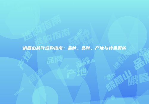 峨眉山茶叶选购指南：品种、品牌、产地与特色解析