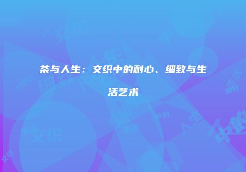 茶与人生：交织中的耐心、细致与生活艺术