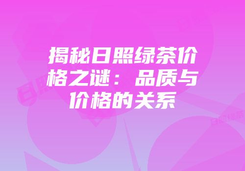 揭秘日照绿茶价格之谜：品质与价格的关系