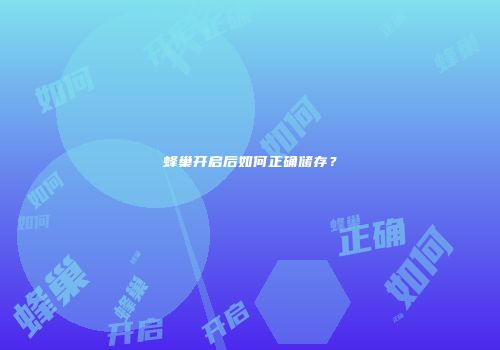 蜂巢开启后如何正确储存？