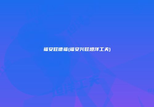 福安旺德福(福安兴旺坦洋工夫)