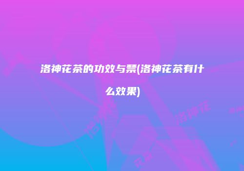 洛神花茶的功效与禁(洛神花茶有什么效果)