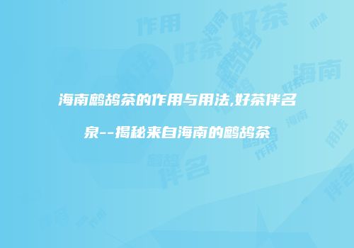 海南鹧鸪茶的作用与用法,好茶伴名泉--揭秘来自海南的鹧鸪茶
