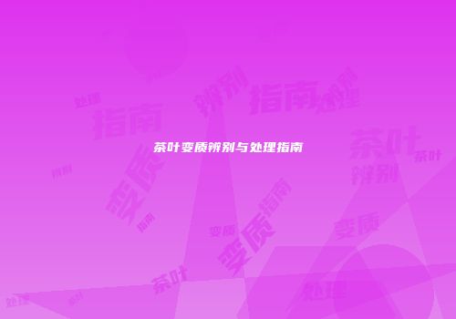 茶叶变质辨别与处理指南