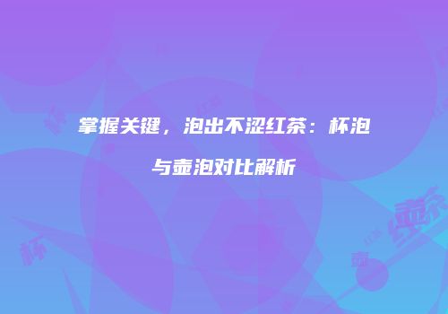 掌握关键，泡出不涩红茶：杯泡与壶泡对比解析