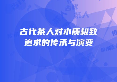 古代茶人对水质极致追求的传承与演变