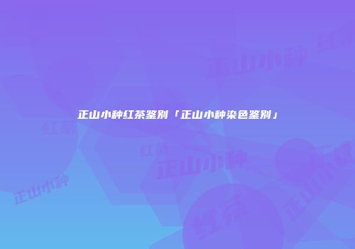 正山小种红茶鉴别「正山小种染色鉴别」