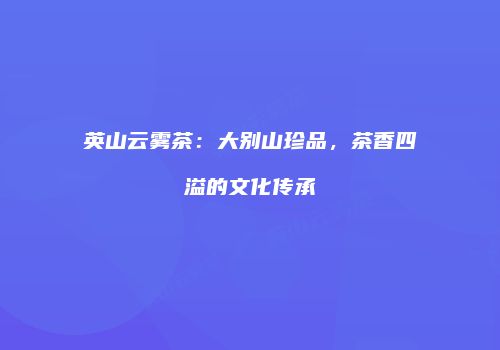 英山云雾茶：大别山珍品，茶香四溢的文化传承