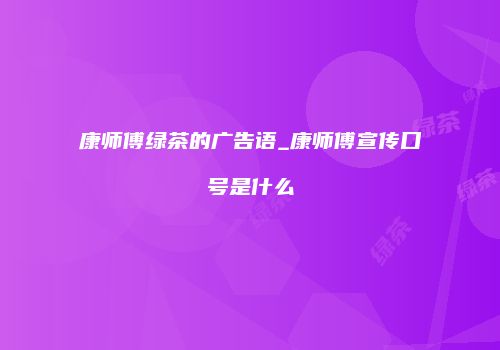 康师傅绿茶的广告语_康师傅宣传口号是什么