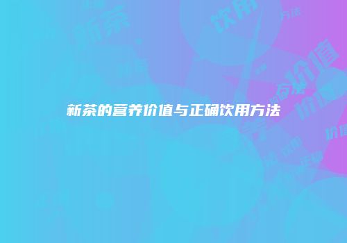 新茶的营养价值与正确饮用方法