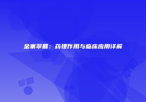 金寨翠眉：药理作用与临床应用详解
