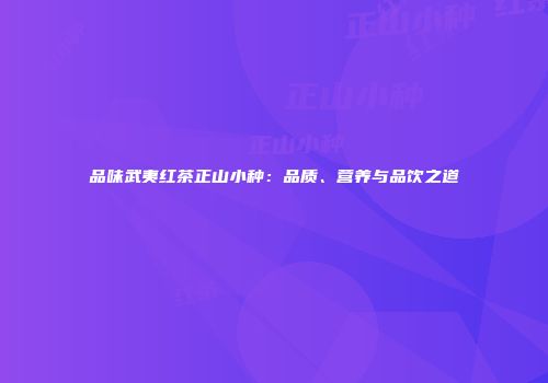 品味武夷红茶正山小种：品质、营养与品饮之道