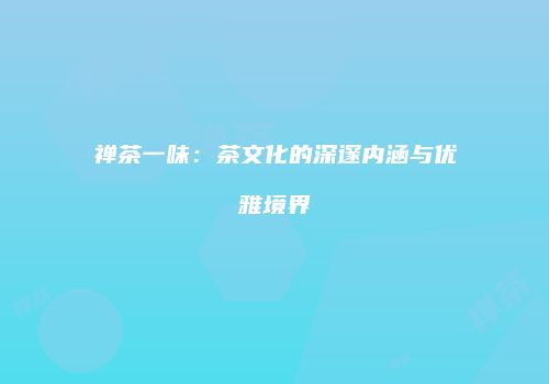 禅茶一味：茶文化的深邃内涵与优雅境界