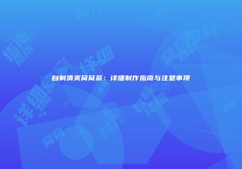 自制清爽窝窝茶：详细制作指南与注意事项