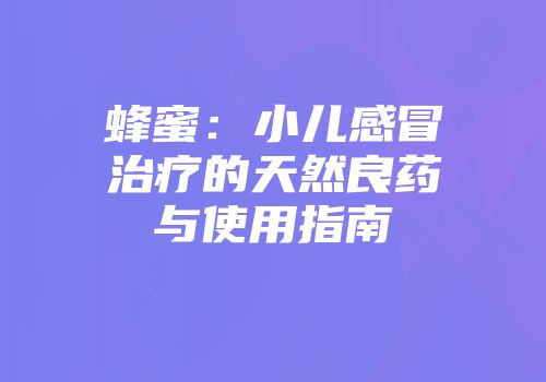 蜂蜜：小儿感冒治疗的天然良药与使用指南