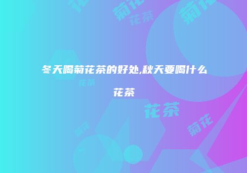 冬天喝菊花茶的好处,秋天要喝什么花茶
