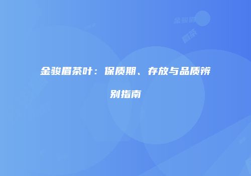 金骏眉茶叶：保质期、存放与品质辨别指南
