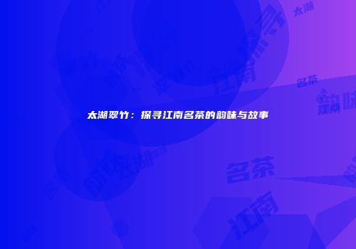 太湖翠竹：探寻江南名茶的韵味与故事