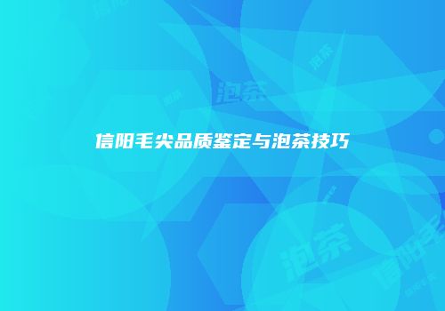 信阳毛尖品质鉴定与泡茶技巧