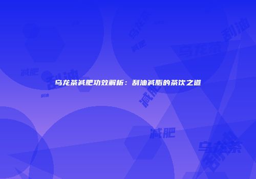 乌龙茶减肥功效解析：刮油减脂的茶饮之道