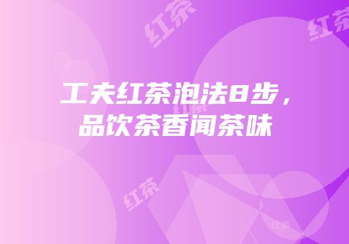 工夫红茶泡法8步，品饮茶香闻茶味