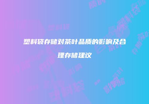 塑料袋存储对茶叶品质的影响及合理存储建议
