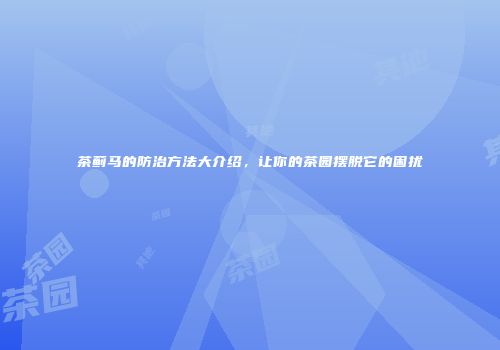茶蓟马的防治方法大介绍，让你的茶园摆脱它的困扰
