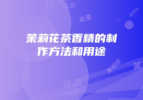 茉莉花茶香精的制作方法和用途