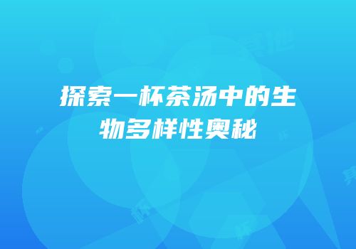 探索一杯茶汤中的生物多样性奥秘