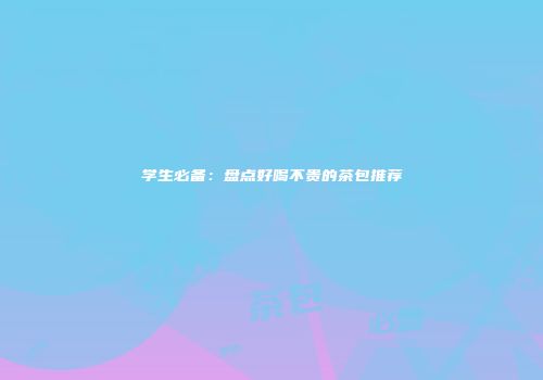 学生必备：盘点好喝不贵的茶包推荐