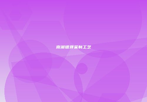 南湖银芽采制工艺