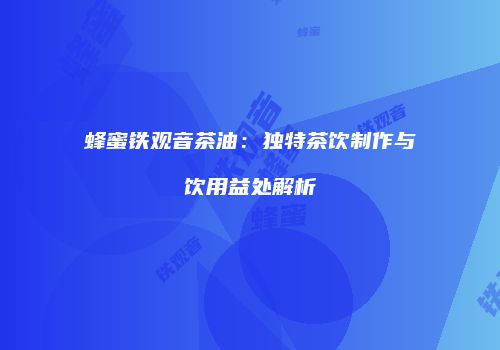 蜂蜜铁观音茶油：独特茶饮制作与饮用益处解析
