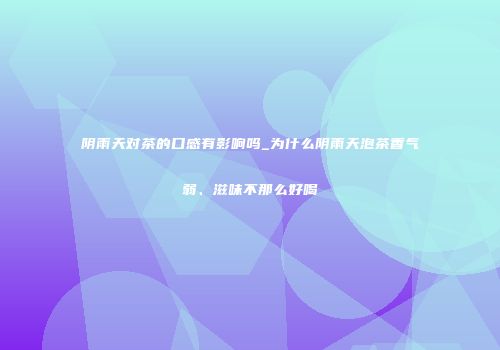 阴雨天对茶的口感有影响吗_为什么阴雨天泡茶香气弱、滋味不那么好喝