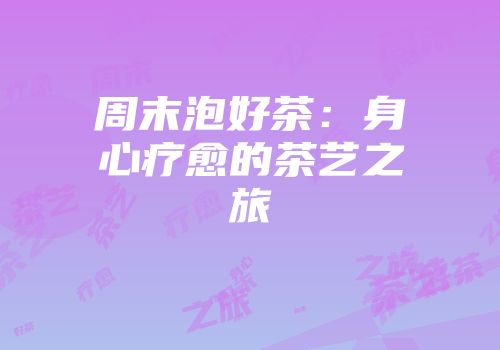 周末泡好茶：身心疗愈的茶艺之旅