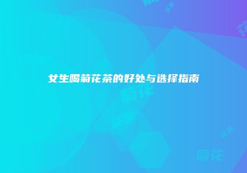 女生喝菊花茶的好处与选择指南