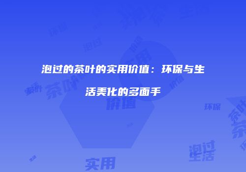泡过的茶叶的实用价值：环保与生活美化的多面手