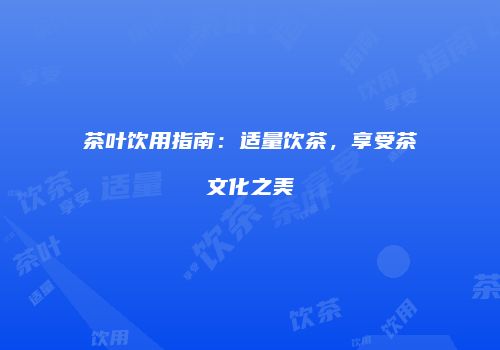 茶叶饮用指南：适量饮茶，享受茶文化之美
