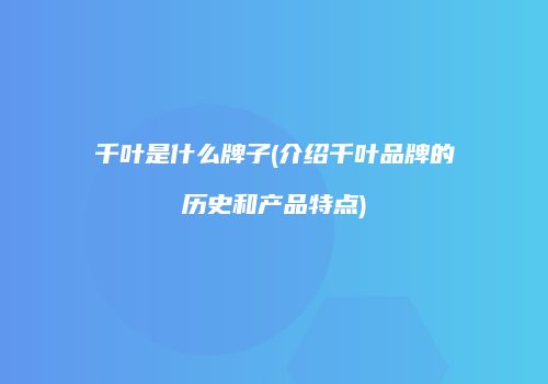 千叶是什么牌子(介绍千叶品牌的历史和产品特点)