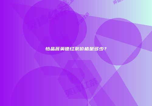 怡品茗英德红茶价格是多少？