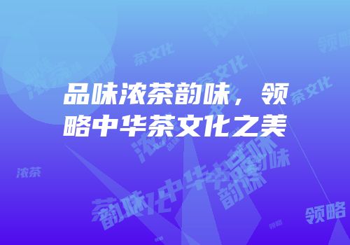 品味浓茶韵味，领略中华茶文化之美