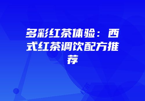 多彩红茶体验：西式红茶调饮配方推荐