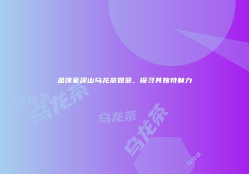 品味蒙顶山乌龙茶如意，探寻其独特魅力