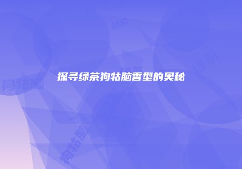 探寻绿茶狗牯脑香型的奥秘