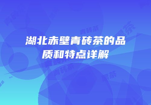 湖北赤壁青砖茶的品质和特点详解
