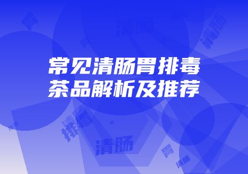 常见清肠胃排毒茶品解析及推荐
